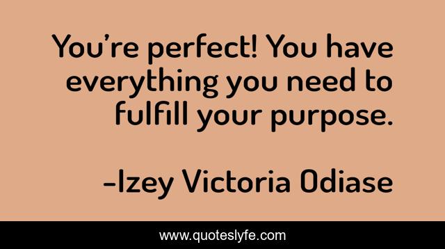 You’re perfect! You have everything you need to fulfill your purpose.
