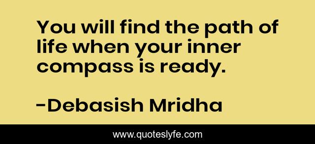 You will find the path of life when your inner compass is ready.