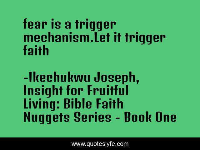 fear is a trigger mechanism.Let it trigger faith