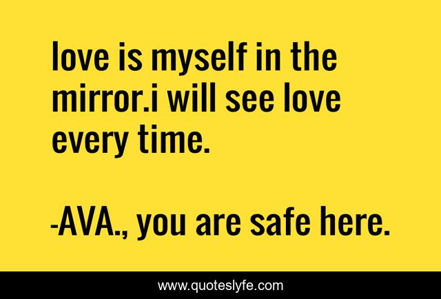 love is myself in the mirror.i will see love every time.