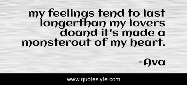 my feelings tend to last longerthan my lovers doand it's made a monsterout of my heart.
