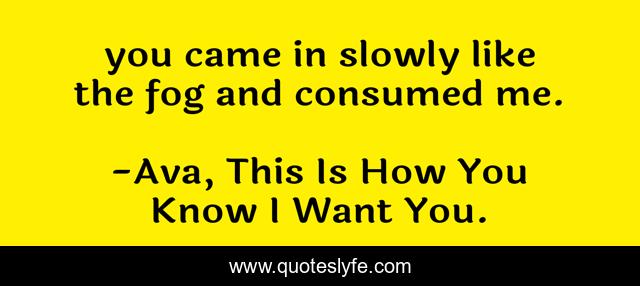 you came in slowly like the fog and consumed me.