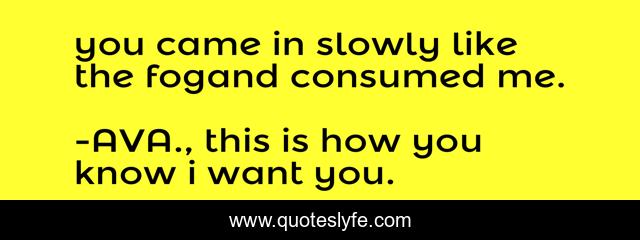 you came in slowly like the fogand consumed me.