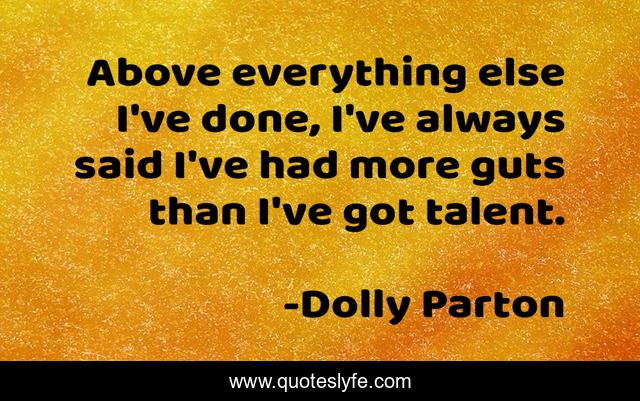 Above everything else I've done, I've always said I've had more guts than I've got talent.