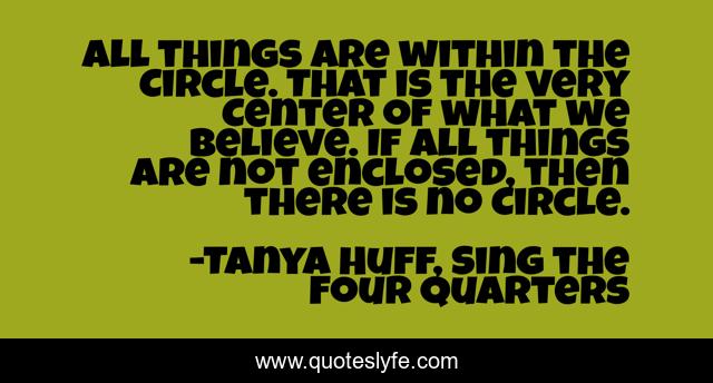 All things are within the Circle. That is the very Center of what we believe. If all things are not enclosed, then there is no Circle.