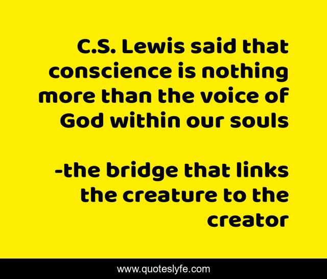 C.S. Lewis said that conscience is nothing more than the voice of God within our souls