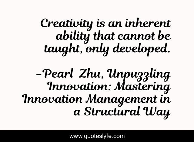 Creativity is an inherent ability that cannot be taught, only developed.