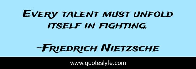 Every talent must unfold itself in fighting.