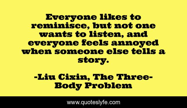 Everyone likes to reminisce, but not one wants to listen, and everyone feels annoyed when someone else tells a story.