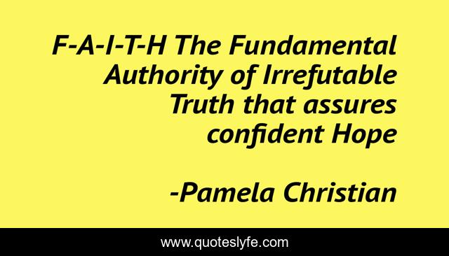 F-A-I-T-H The Fundamental Authority of Irrefutable Truth that assures confident Hope