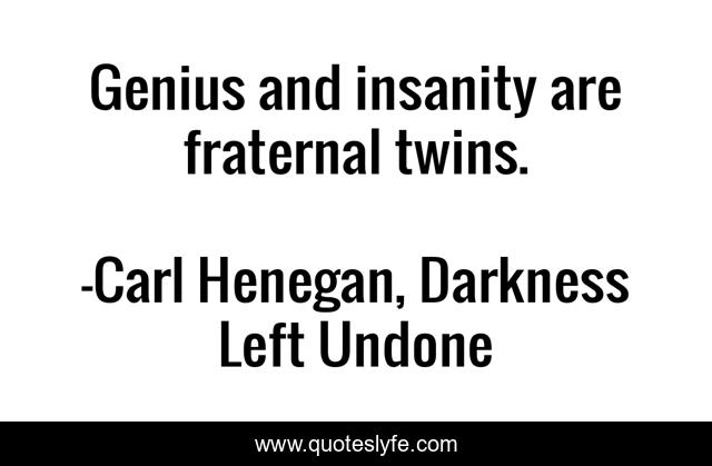 Genius and insanity are fraternal twins.