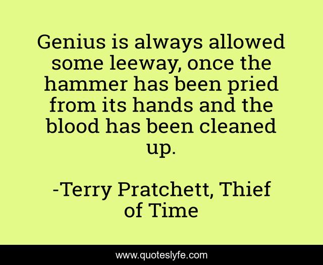 Genius is always allowed some leeway, once the hammer has been pried from its hands and the blood has been cleaned up.