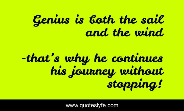 Genius is both the sail and the wind