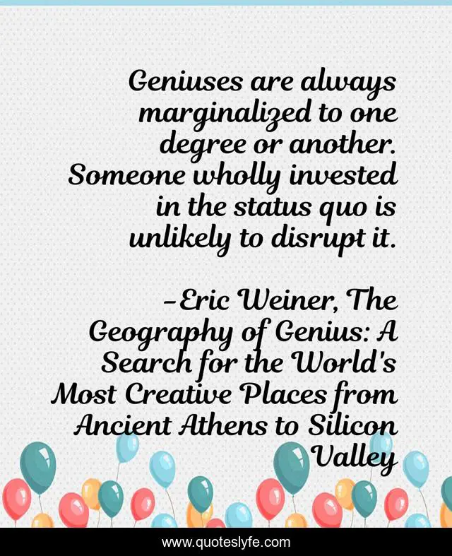 Geniuses are always marginalized to one degree or another. Someone wholly invested in the status quo is unlikely to disrupt it.