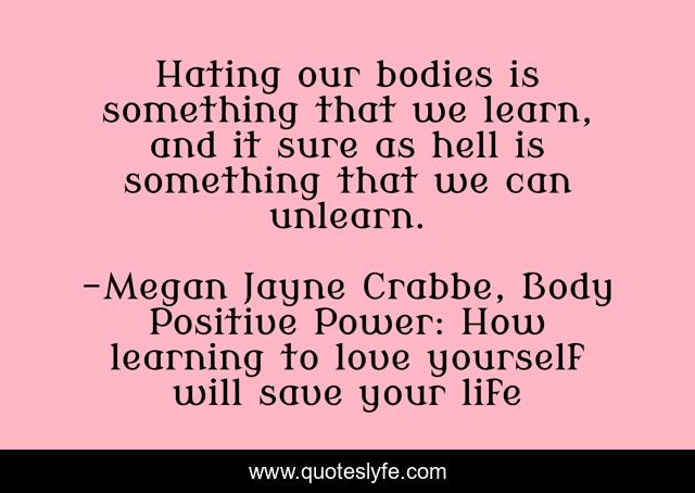Hating our bodies is something that we learn, and it sure as hell is something that we can unlearn.