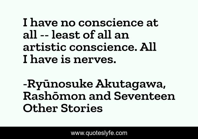 I have no conscience at all -- least of all an artistic conscience. All I have is nerves.