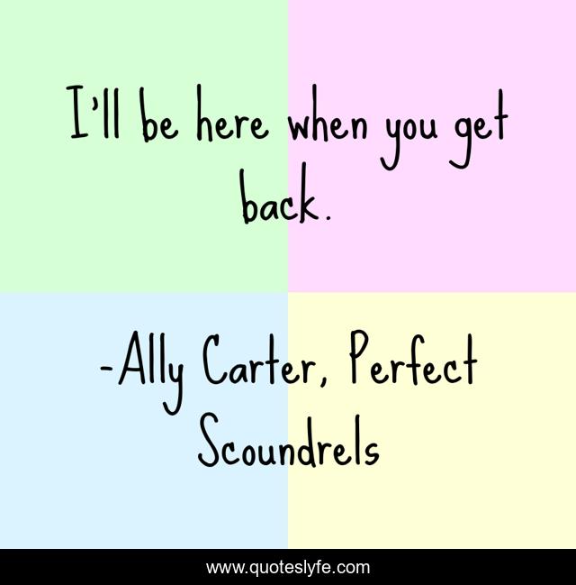 I'll be here when you get back.