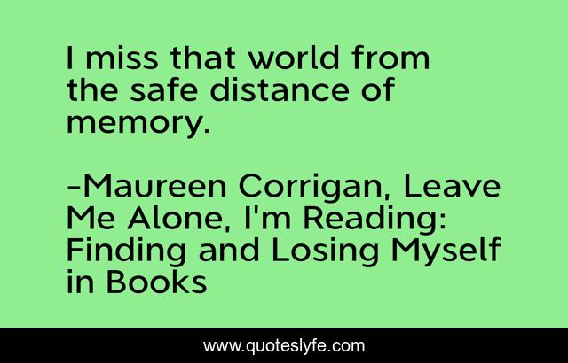 I miss that world from the safe distance of memory.