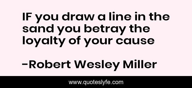 IF you draw a line in the sand you betray the loyalty of your cause