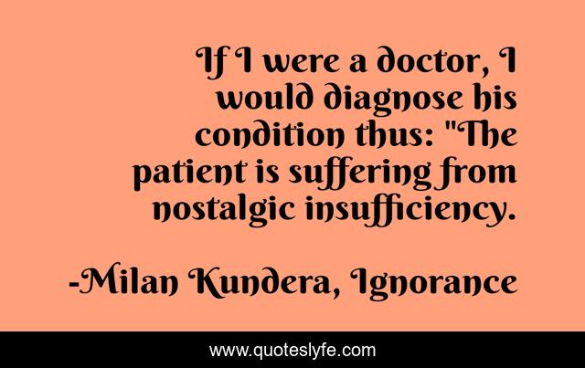 If I were a doctor, I would diagnose his condition thus: 