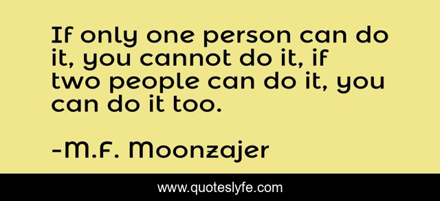 If only one person can do it, you cannot do it, if two people can do it, you can do it too.