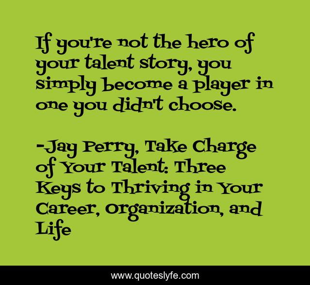 If you're not the hero of your talent story, you simply become a player in one you didn't choose.