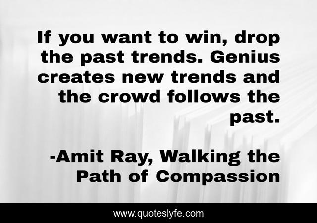 If you want to win, drop the past trends. Genius creates new trends and the crowd follows the past.