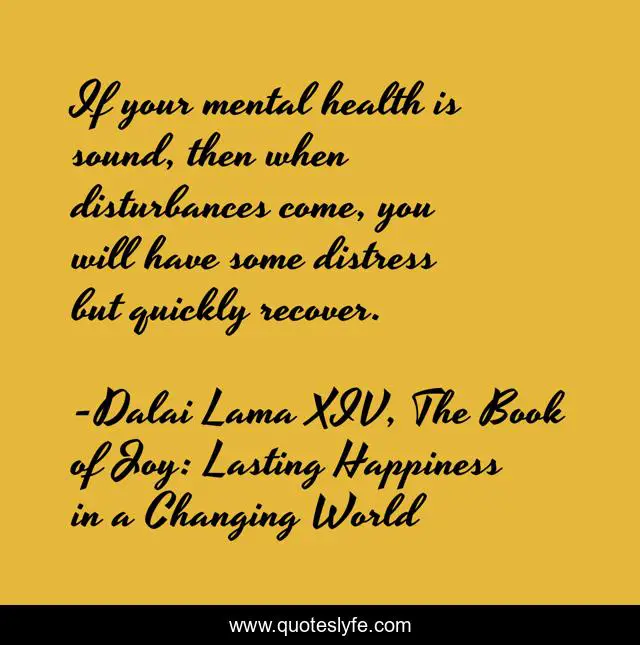 If your mental health is sound, then when disturbances come, you will have some distress but quickly recover.