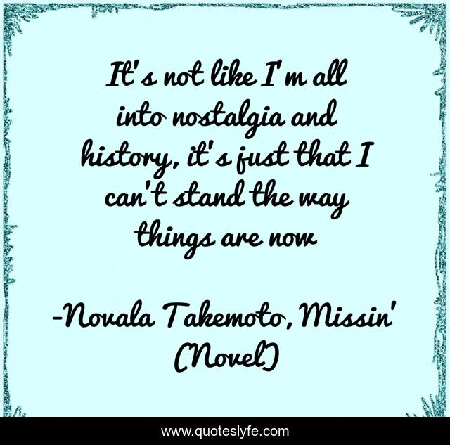 It's not like I'm all into nostalgia and history, it's just that I can't stand the way things are now