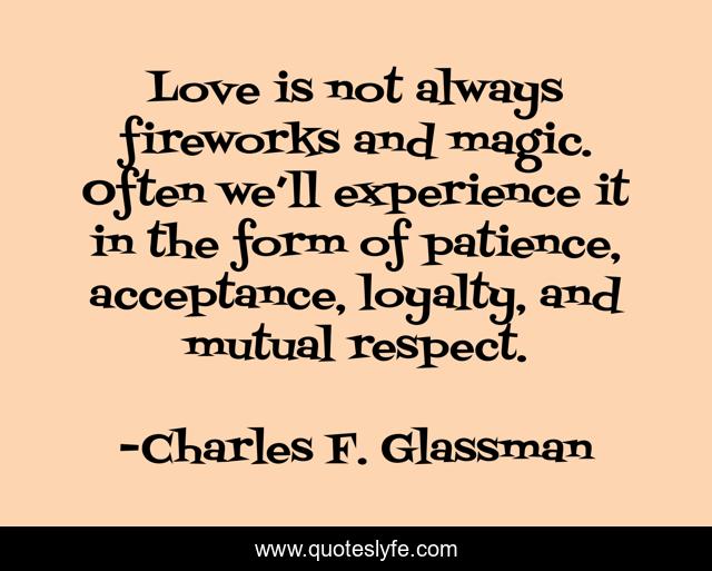 Love is not always fireworks and magic. Often we’ll experience it in the form of patience, acceptance, loyalty, and mutual respect.