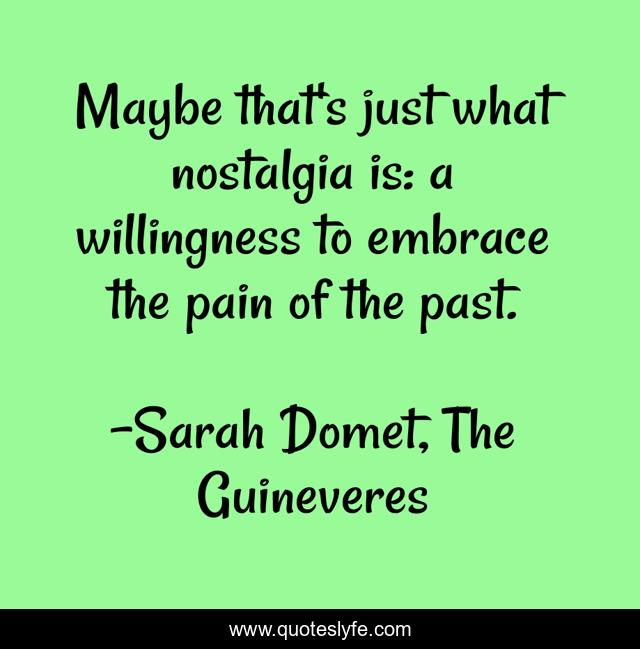 Maybe that's just what nostalgia is: a willingness to embrace the pain of the past.