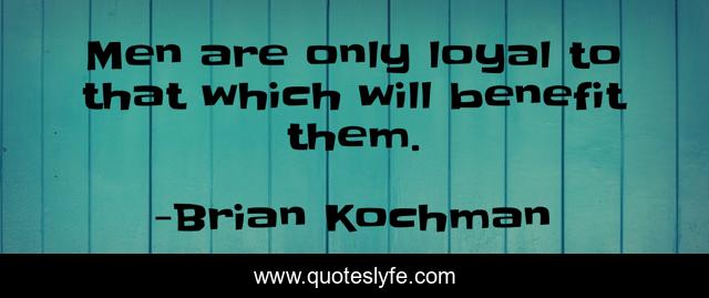 Men are only loyal to that which will benefit them.