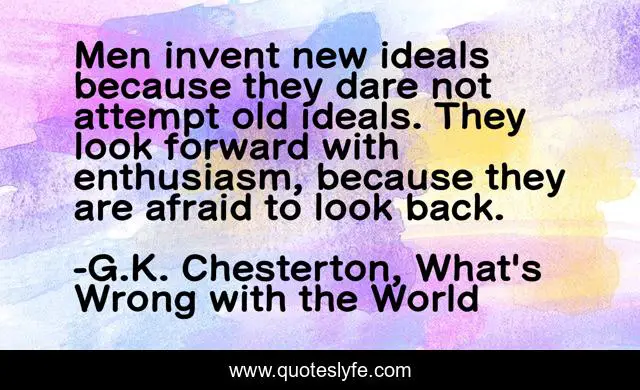 Men invent new ideals because they dare not attempt old ideals. They look forward with enthusiasm, because they are afraid to look back.