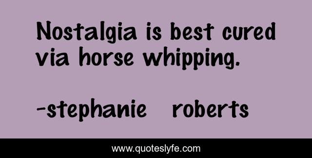 Nostalgia is best cured via horse whipping.