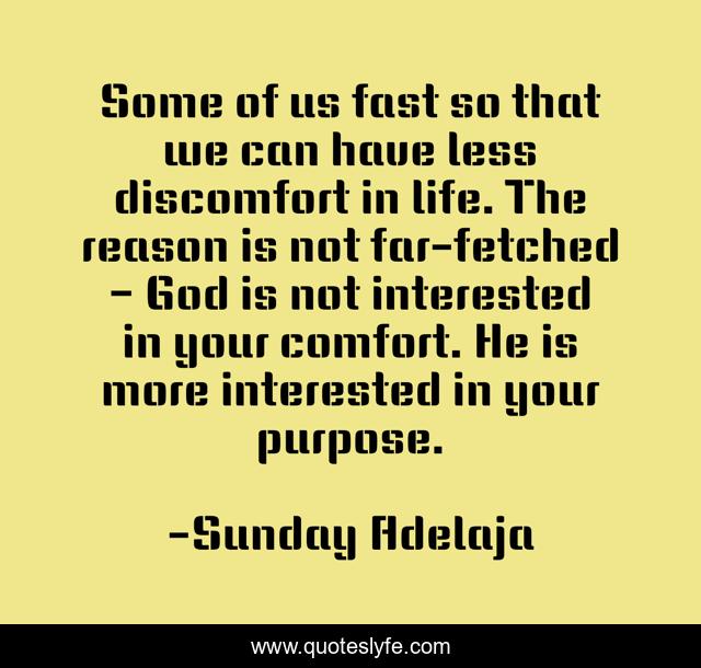 Some of us fast so that we can have less discomfort in life. The reason is not far-fetched – God is not interested in your comfort. He is more interested in your purpose.