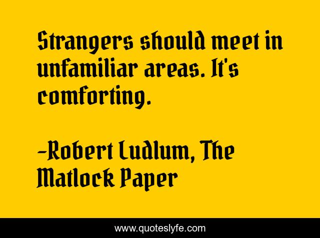 Strangers should meet in unfamiliar areas. It's comforting.