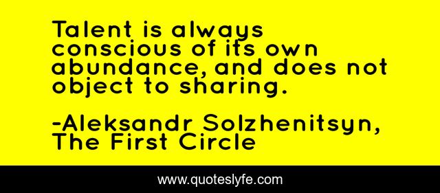 Talent is always conscious of its own abundance, and does not object to sharing.