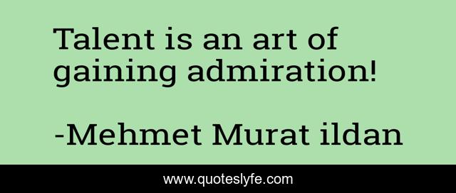 Talent is an art of gaining admiration!