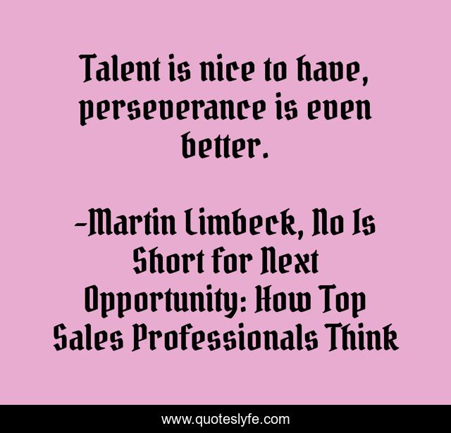 Talent is nice to have, perseverance is even better.
