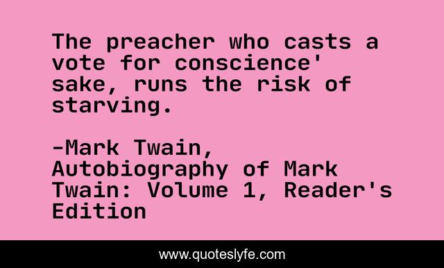 The preacher who casts a vote for conscience' sake, runs the risk of starving.