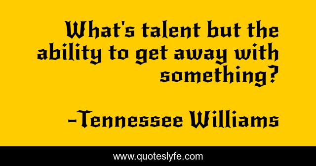 What's talent but the ability to get away with something?