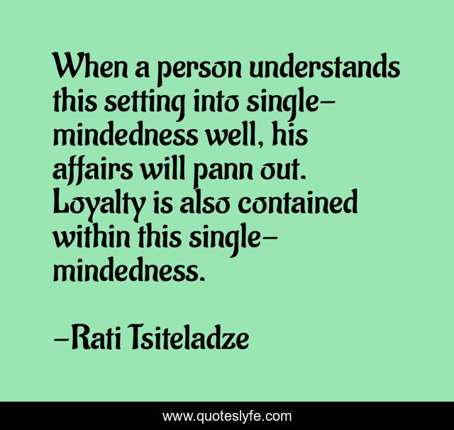 When a person understands this setting into single- mindedness well, his affairs will pann out. Loyalty is also contained within this single- mindedness.