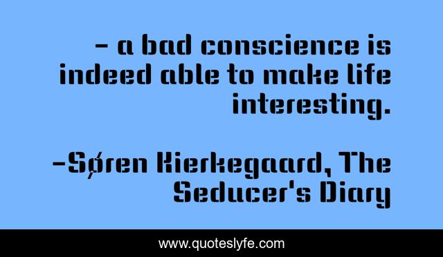 - a bad conscience is indeed able to make life interesting.