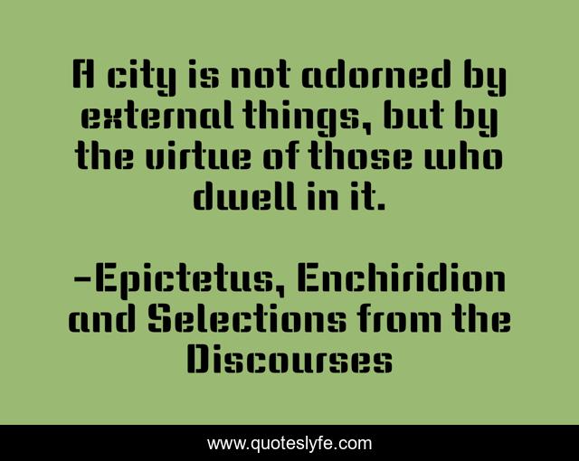 A city is not adorned by external things, but by the virtue of those who dwell in it.