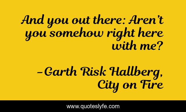And you out there: Aren’t you somehow right here with me?