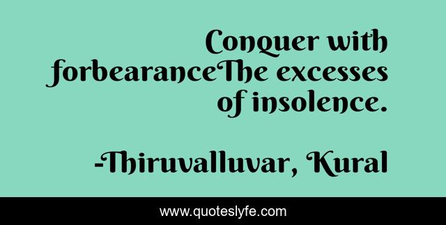 Conquer with forbearanceThe excesses of insolence.