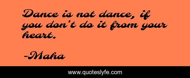 Dance is not dance, if you don't do it from your heart.