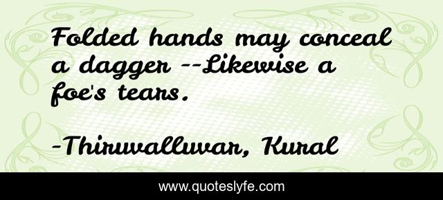 Folded hands may conceal a dagger --Likewise a foe's tears.