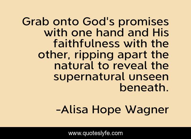 Grab onto God's promises with one hand and His faithfulness with the other, ripping apart the natural to reveal the supernatural unseen beneath.