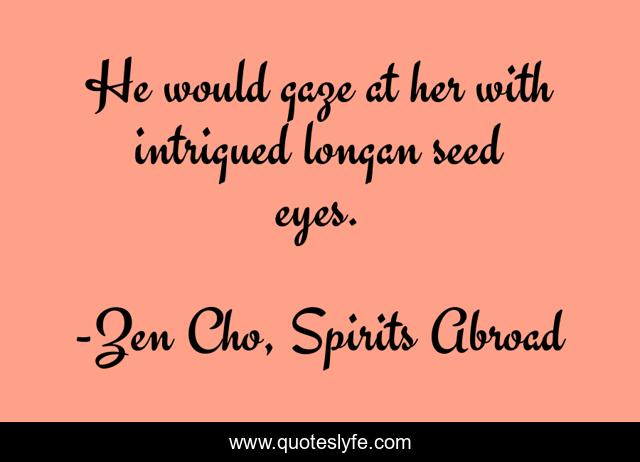 He would gaze at her with intrigued longan seed eyes.